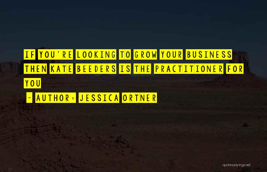 Jessica Ortner Quotes: If You're Looking To Grow Your Business Then Kate Beeders Is The Practitioner For You