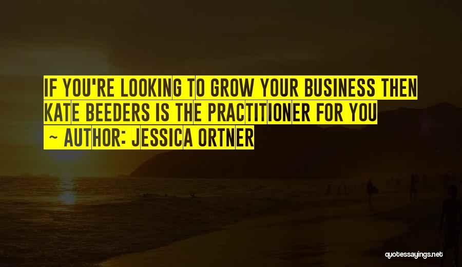 Jessica Ortner Quotes: If You're Looking To Grow Your Business Then Kate Beeders Is The Practitioner For You