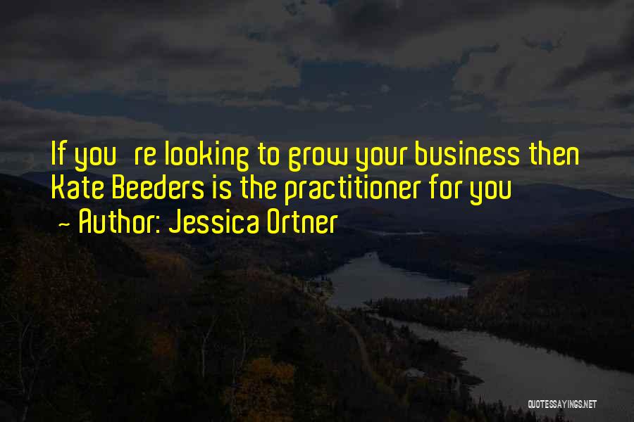 Jessica Ortner Quotes: If You're Looking To Grow Your Business Then Kate Beeders Is The Practitioner For You