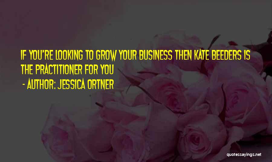 Jessica Ortner Quotes: If You're Looking To Grow Your Business Then Kate Beeders Is The Practitioner For You