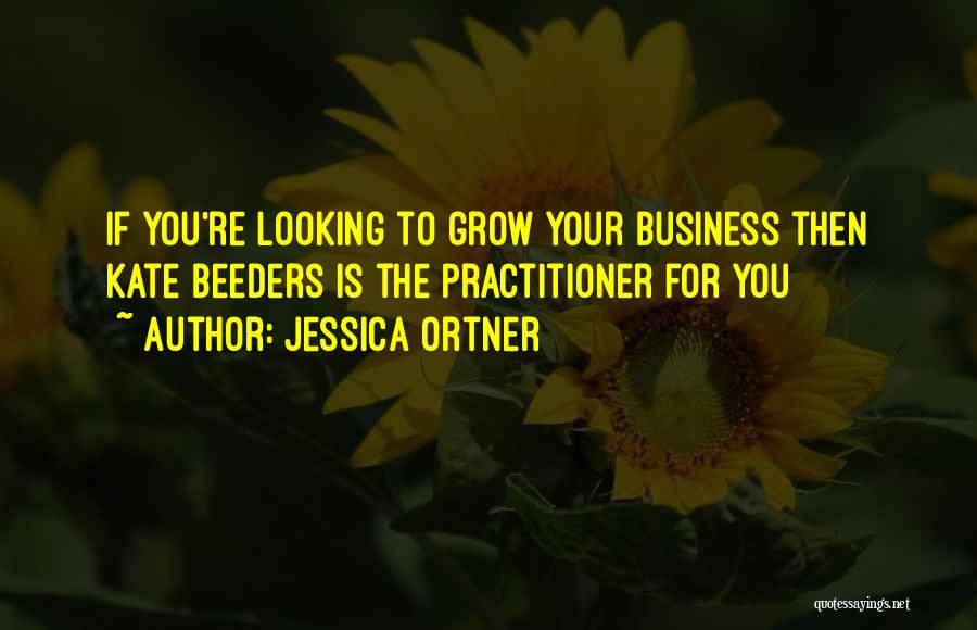 Jessica Ortner Quotes: If You're Looking To Grow Your Business Then Kate Beeders Is The Practitioner For You