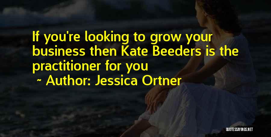 Jessica Ortner Quotes: If You're Looking To Grow Your Business Then Kate Beeders Is The Practitioner For You