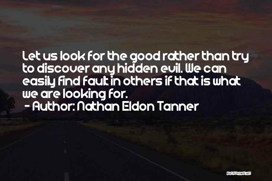 Nathan Eldon Tanner Quotes: Let Us Look For The Good Rather Than Try To Discover Any Hidden Evil. We Can Easily Find Fault In