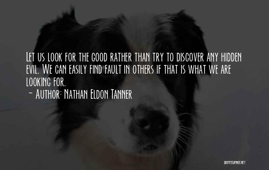 Nathan Eldon Tanner Quotes: Let Us Look For The Good Rather Than Try To Discover Any Hidden Evil. We Can Easily Find Fault In