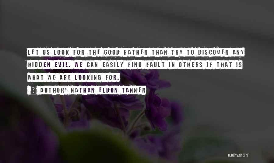 Nathan Eldon Tanner Quotes: Let Us Look For The Good Rather Than Try To Discover Any Hidden Evil. We Can Easily Find Fault In