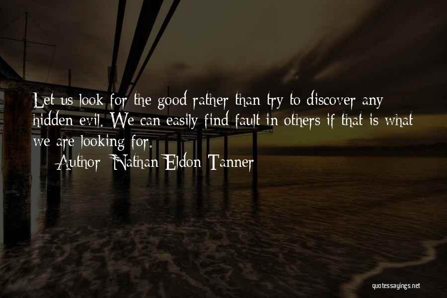 Nathan Eldon Tanner Quotes: Let Us Look For The Good Rather Than Try To Discover Any Hidden Evil. We Can Easily Find Fault In