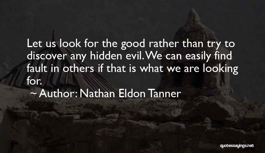 Nathan Eldon Tanner Quotes: Let Us Look For The Good Rather Than Try To Discover Any Hidden Evil. We Can Easily Find Fault In