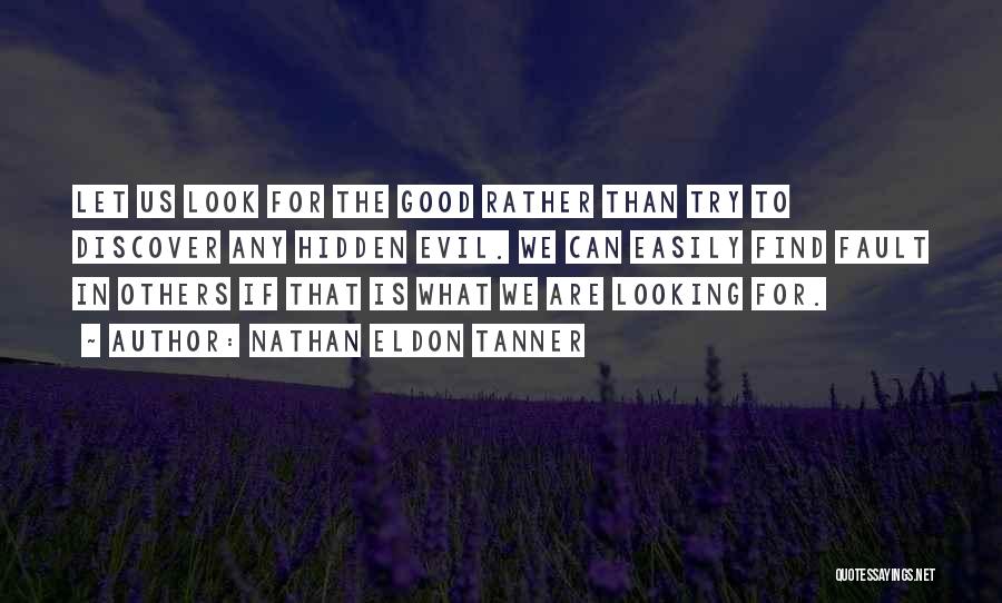 Nathan Eldon Tanner Quotes: Let Us Look For The Good Rather Than Try To Discover Any Hidden Evil. We Can Easily Find Fault In