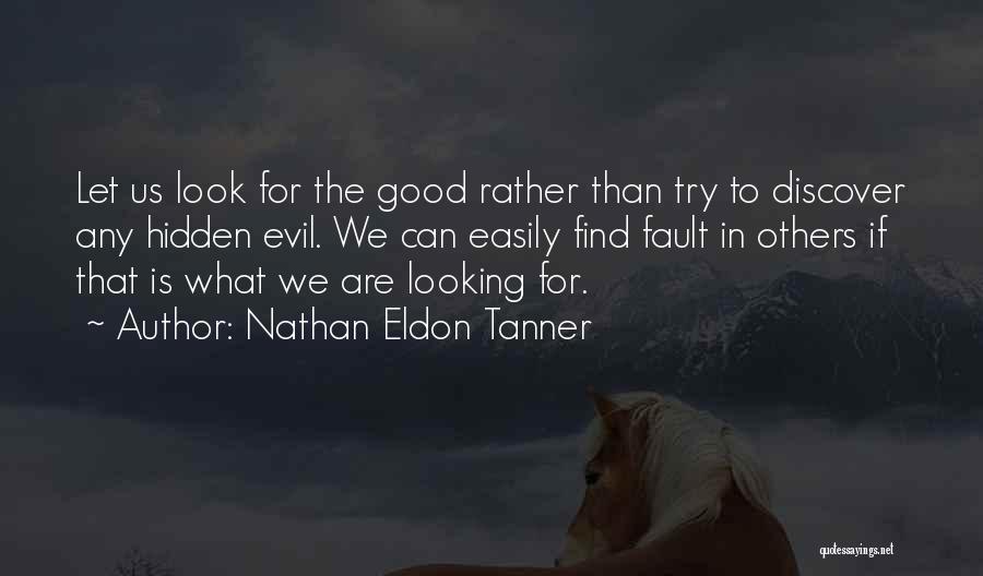 Nathan Eldon Tanner Quotes: Let Us Look For The Good Rather Than Try To Discover Any Hidden Evil. We Can Easily Find Fault In