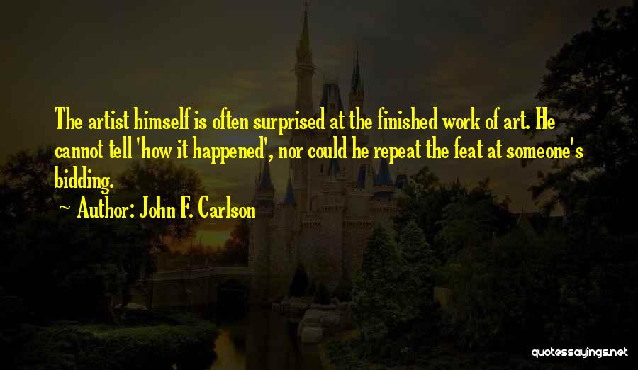 John F. Carlson Quotes: The Artist Himself Is Often Surprised At The Finished Work Of Art. He Cannot Tell 'how It Happened', Nor Could