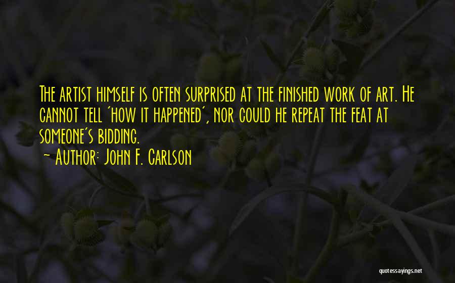John F. Carlson Quotes: The Artist Himself Is Often Surprised At The Finished Work Of Art. He Cannot Tell 'how It Happened', Nor Could