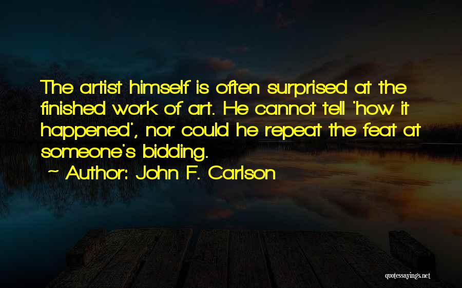 John F. Carlson Quotes: The Artist Himself Is Often Surprised At The Finished Work Of Art. He Cannot Tell 'how It Happened', Nor Could