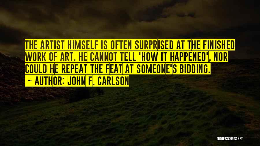 John F. Carlson Quotes: The Artist Himself Is Often Surprised At The Finished Work Of Art. He Cannot Tell 'how It Happened', Nor Could