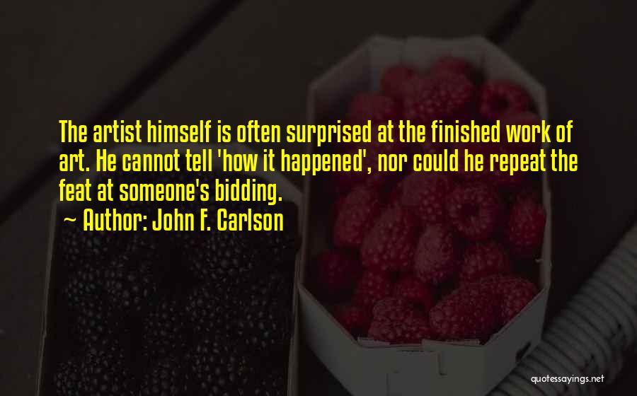 John F. Carlson Quotes: The Artist Himself Is Often Surprised At The Finished Work Of Art. He Cannot Tell 'how It Happened', Nor Could