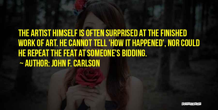 John F. Carlson Quotes: The Artist Himself Is Often Surprised At The Finished Work Of Art. He Cannot Tell 'how It Happened', Nor Could