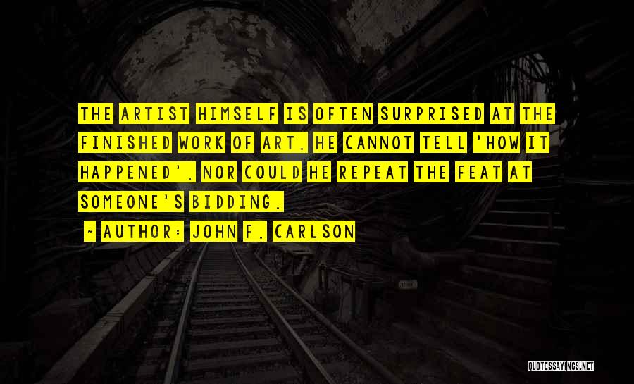 John F. Carlson Quotes: The Artist Himself Is Often Surprised At The Finished Work Of Art. He Cannot Tell 'how It Happened', Nor Could