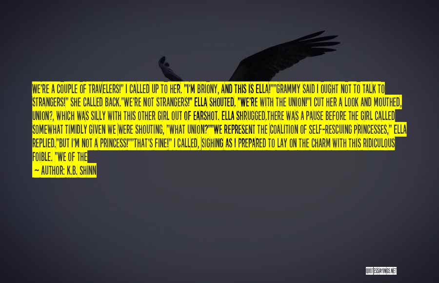 K.B. Shinn Quotes: We're A Couple Of Travelers! I Called Up To Her. I'm Briony, And This Is Ella!grammy Said I Ought Not