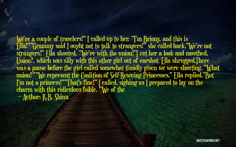 K.B. Shinn Quotes: We're A Couple Of Travelers! I Called Up To Her. I'm Briony, And This Is Ella!grammy Said I Ought Not