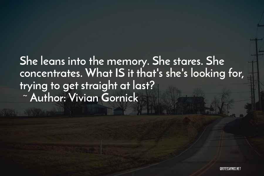 Vivian Gornick Quotes: She Leans Into The Memory. She Stares. She Concentrates. What Is It That's She's Looking For, Trying To Get Straight