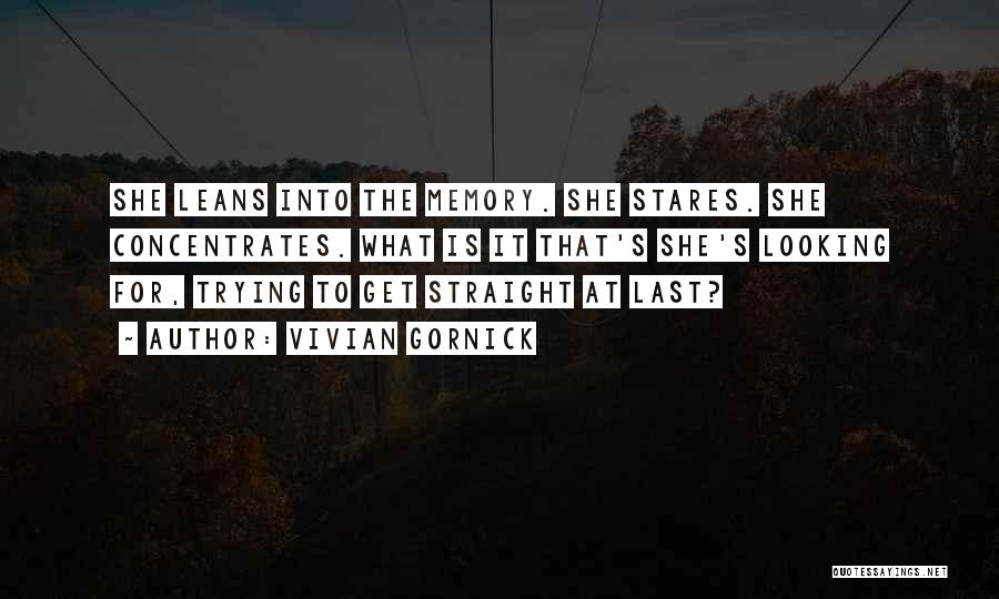 Vivian Gornick Quotes: She Leans Into The Memory. She Stares. She Concentrates. What Is It That's She's Looking For, Trying To Get Straight
