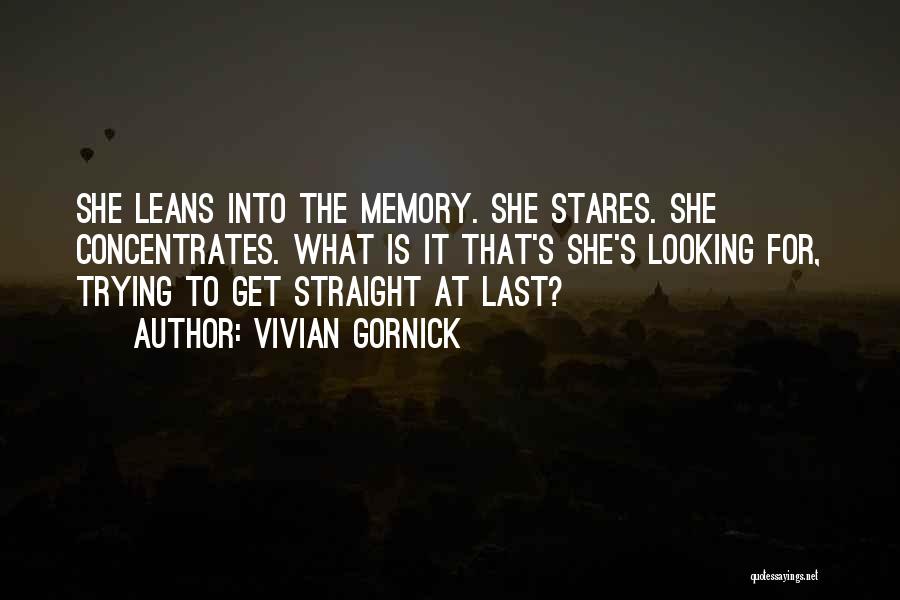 Vivian Gornick Quotes: She Leans Into The Memory. She Stares. She Concentrates. What Is It That's She's Looking For, Trying To Get Straight