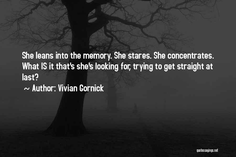 Vivian Gornick Quotes: She Leans Into The Memory. She Stares. She Concentrates. What Is It That's She's Looking For, Trying To Get Straight