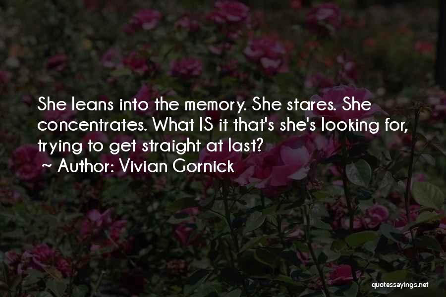 Vivian Gornick Quotes: She Leans Into The Memory. She Stares. She Concentrates. What Is It That's She's Looking For, Trying To Get Straight