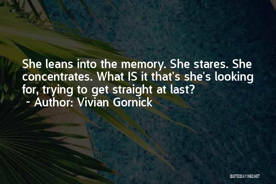 Vivian Gornick Quotes: She Leans Into The Memory. She Stares. She Concentrates. What Is It That's She's Looking For, Trying To Get Straight