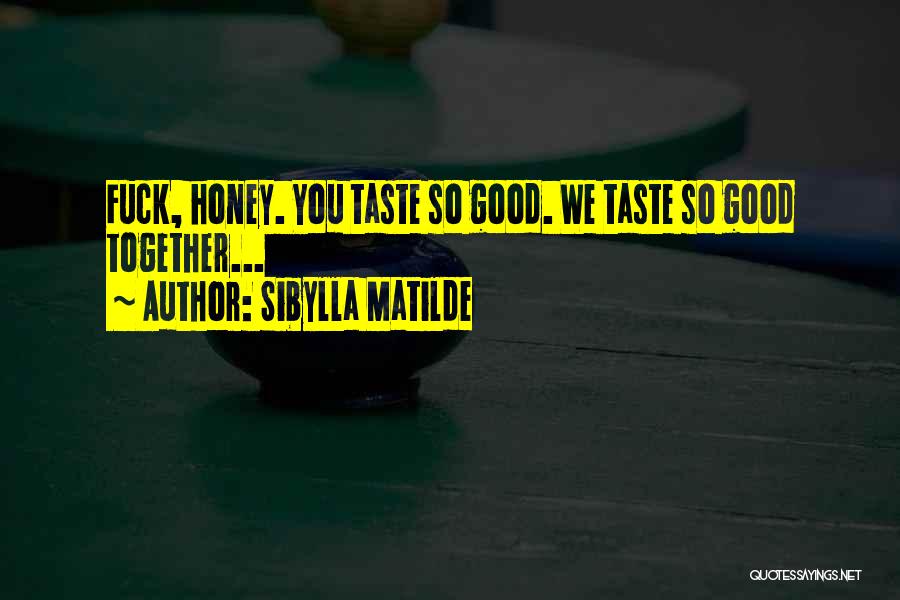 Sibylla Matilde Quotes: Fuck, Honey. You Taste So Good. We Taste So Good Together...