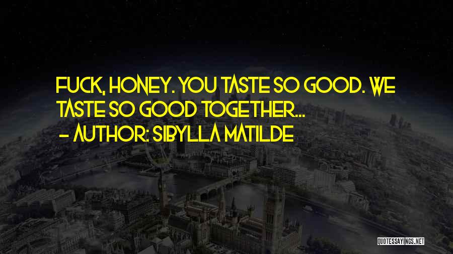 Sibylla Matilde Quotes: Fuck, Honey. You Taste So Good. We Taste So Good Together...
