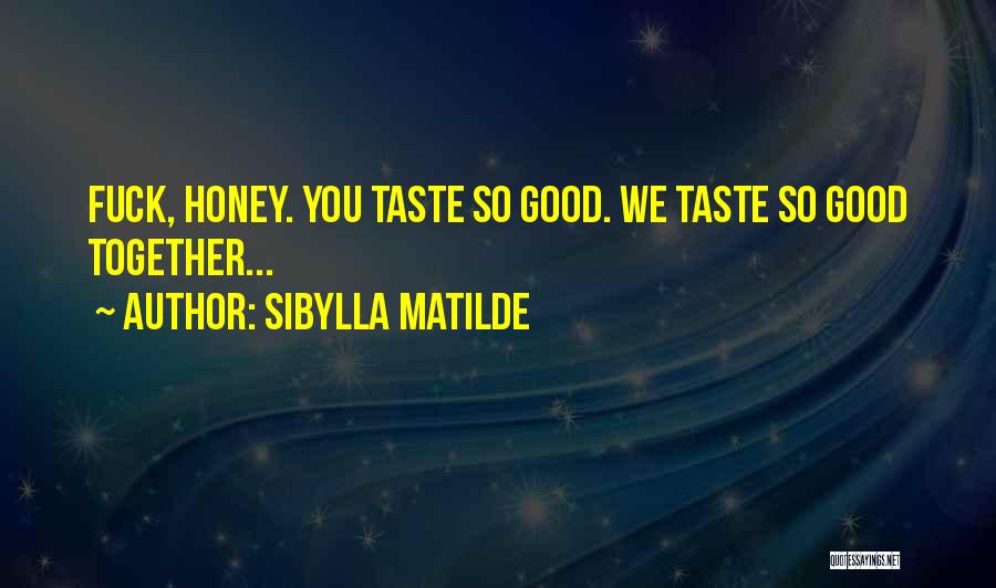 Sibylla Matilde Quotes: Fuck, Honey. You Taste So Good. We Taste So Good Together...