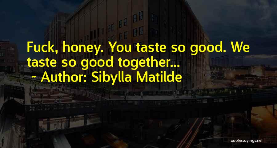 Sibylla Matilde Quotes: Fuck, Honey. You Taste So Good. We Taste So Good Together...