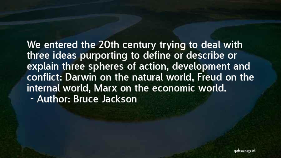 Bruce Jackson Quotes: We Entered The 20th Century Trying To Deal With Three Ideas Purporting To Define Or Describe Or Explain Three Spheres