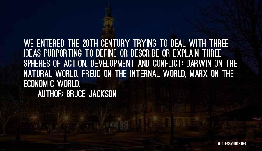Bruce Jackson Quotes: We Entered The 20th Century Trying To Deal With Three Ideas Purporting To Define Or Describe Or Explain Three Spheres