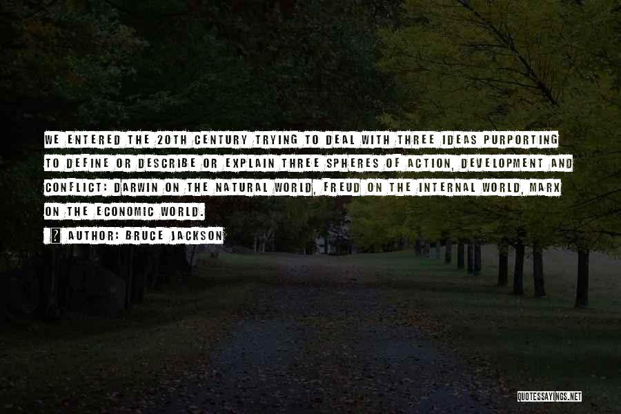 Bruce Jackson Quotes: We Entered The 20th Century Trying To Deal With Three Ideas Purporting To Define Or Describe Or Explain Three Spheres