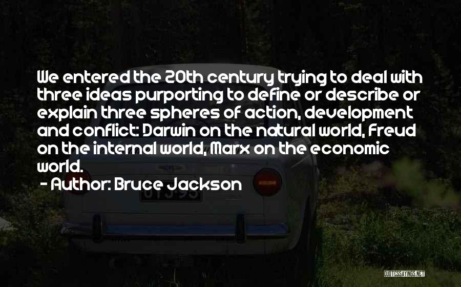Bruce Jackson Quotes: We Entered The 20th Century Trying To Deal With Three Ideas Purporting To Define Or Describe Or Explain Three Spheres
