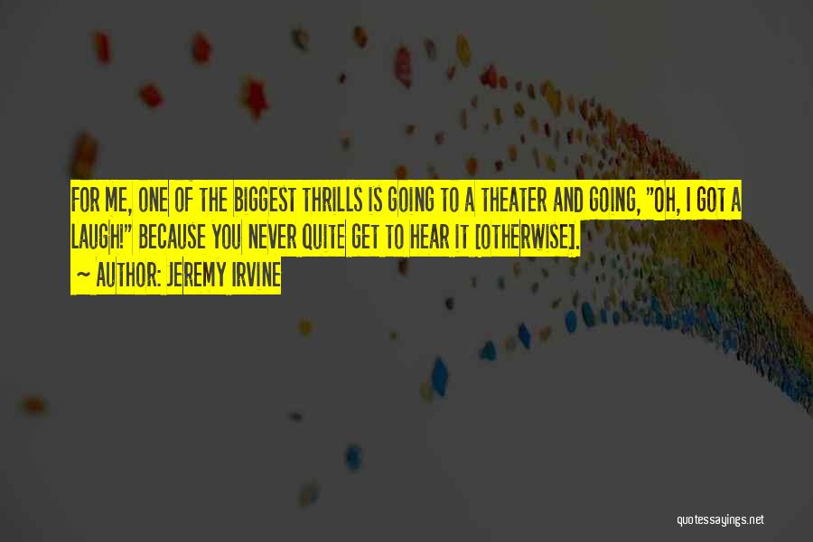 Jeremy Irvine Quotes: For Me, One Of The Biggest Thrills Is Going To A Theater And Going, Oh, I Got A Laugh! Because