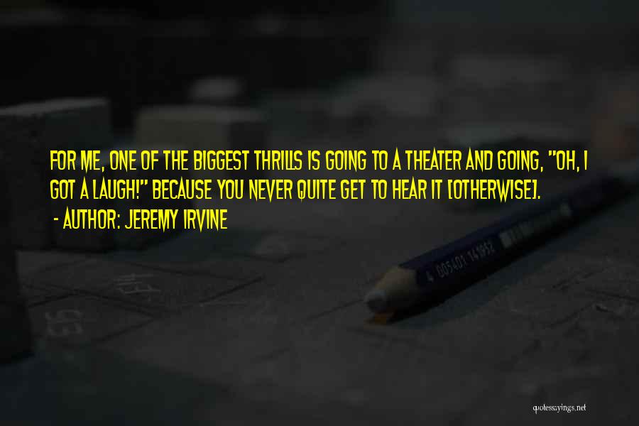 Jeremy Irvine Quotes: For Me, One Of The Biggest Thrills Is Going To A Theater And Going, Oh, I Got A Laugh! Because
