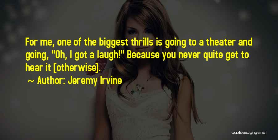 Jeremy Irvine Quotes: For Me, One Of The Biggest Thrills Is Going To A Theater And Going, Oh, I Got A Laugh! Because