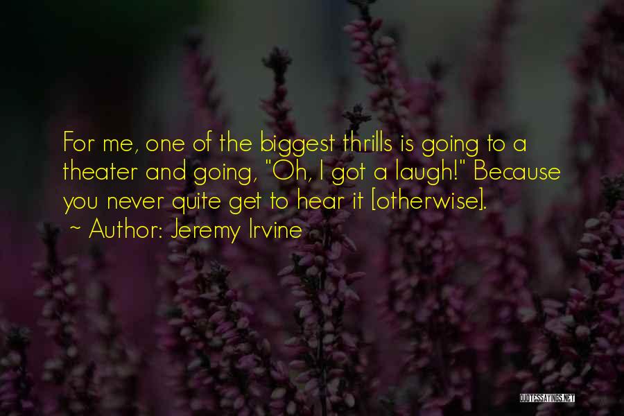 Jeremy Irvine Quotes: For Me, One Of The Biggest Thrills Is Going To A Theater And Going, Oh, I Got A Laugh! Because