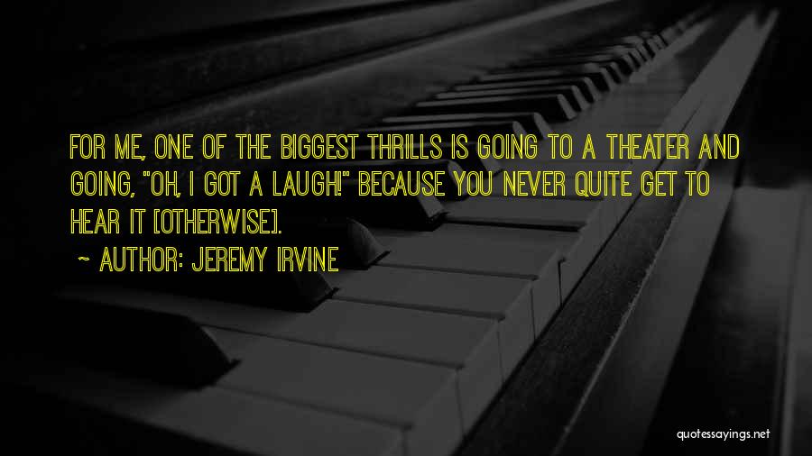 Jeremy Irvine Quotes: For Me, One Of The Biggest Thrills Is Going To A Theater And Going, Oh, I Got A Laugh! Because
