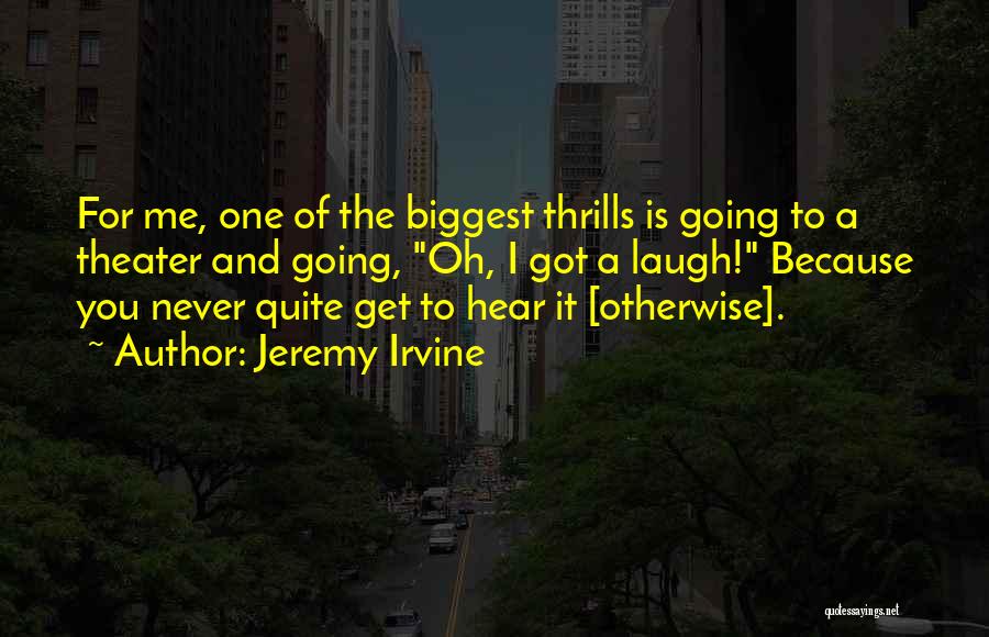 Jeremy Irvine Quotes: For Me, One Of The Biggest Thrills Is Going To A Theater And Going, Oh, I Got A Laugh! Because