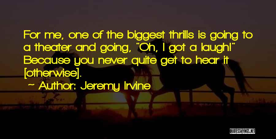 Jeremy Irvine Quotes: For Me, One Of The Biggest Thrills Is Going To A Theater And Going, Oh, I Got A Laugh! Because