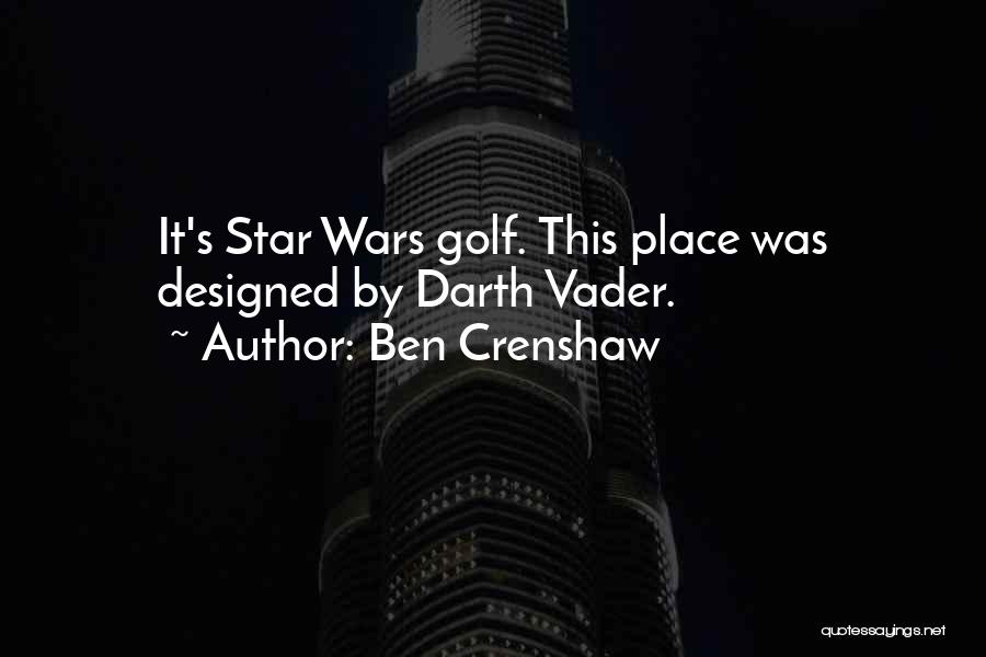 Ben Crenshaw Quotes: It's Star Wars Golf. This Place Was Designed By Darth Vader.