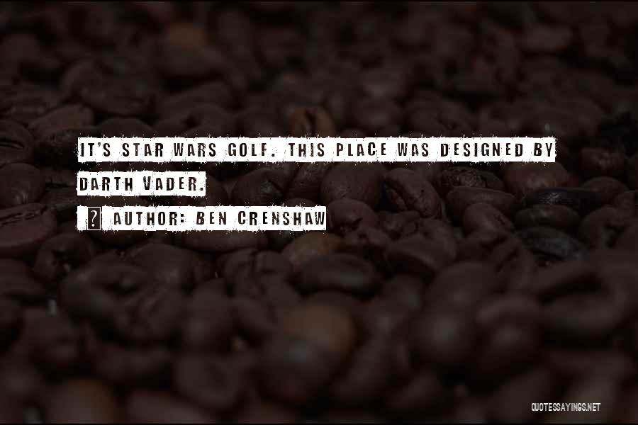Ben Crenshaw Quotes: It's Star Wars Golf. This Place Was Designed By Darth Vader.