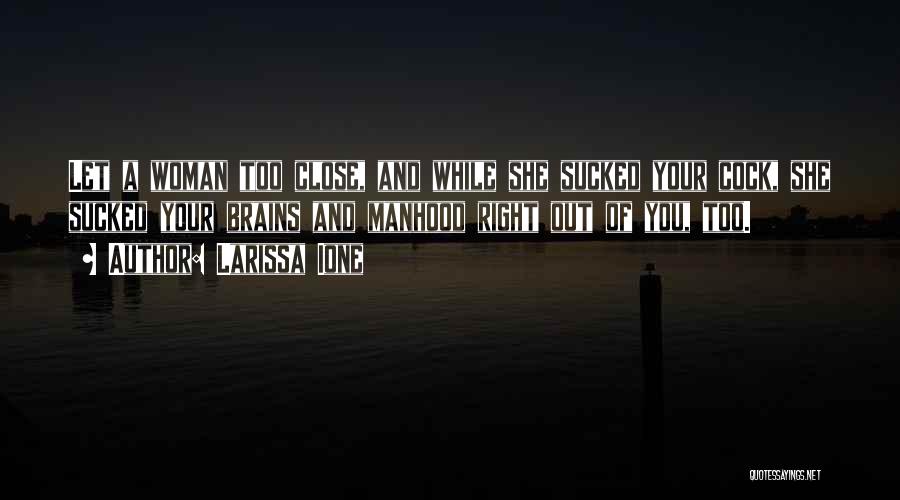 Larissa Ione Quotes: Let A Woman Too Close, And While She Sucked Your Cock, She Sucked Your Brains And Manhood Right Out Of