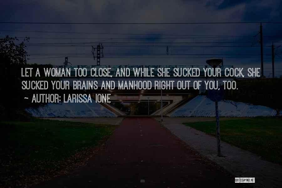Larissa Ione Quotes: Let A Woman Too Close, And While She Sucked Your Cock, She Sucked Your Brains And Manhood Right Out Of