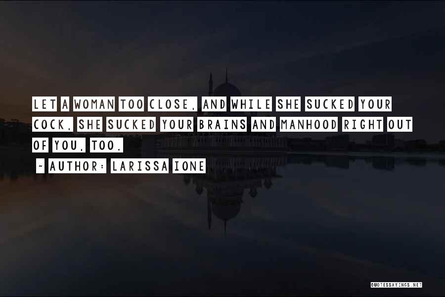 Larissa Ione Quotes: Let A Woman Too Close, And While She Sucked Your Cock, She Sucked Your Brains And Manhood Right Out Of