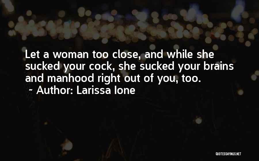 Larissa Ione Quotes: Let A Woman Too Close, And While She Sucked Your Cock, She Sucked Your Brains And Manhood Right Out Of