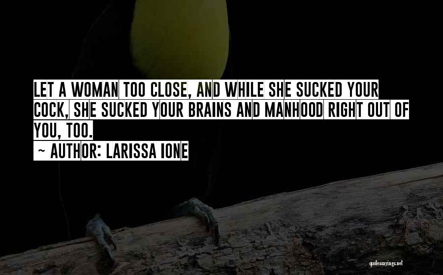 Larissa Ione Quotes: Let A Woman Too Close, And While She Sucked Your Cock, She Sucked Your Brains And Manhood Right Out Of
